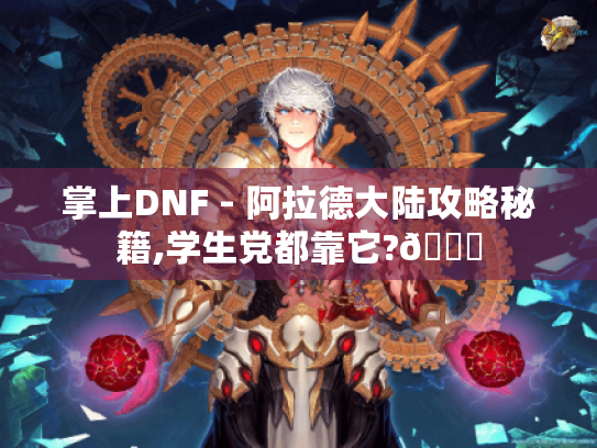 掌上DNF - 阿拉德大陆攻略秘籍,学生党都靠它?😜 掌上DNF - 阿拉德大陆攻略秘籍,学生党都靠它?😜