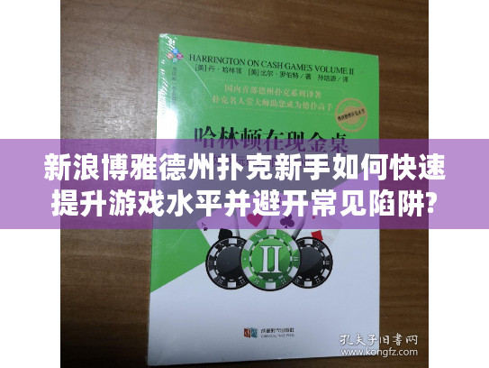 新浪博雅德州扑克新手如何快速提升游戏水平并避开常见陷阱? 新浪博雅德州扑克新手如何快速提升游戏水平并避开常见陷阱?