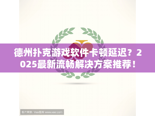 德州扑克游戏软件卡顿延迟?2025最新流畅解决方案推荐! 德州扑克游戏软件卡顿延迟?2025最新流畅解决方案推荐!