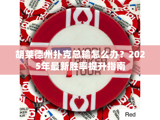 胡莱德州扑克总输怎么办?2025年最新胜率提升指南 胡莱德州扑克总输怎么办?2025年最新胜率提升指南