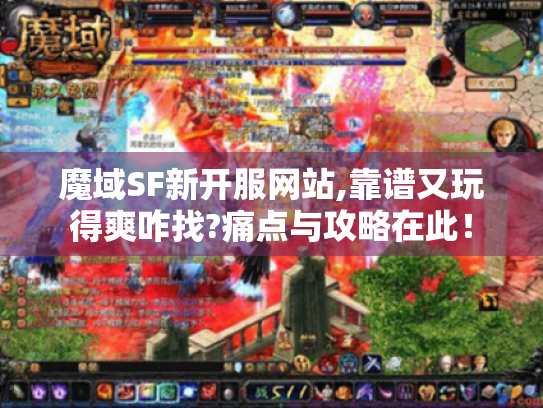 魔域SF新开服网站,靠谱又玩得爽咋找?痛点与攻略在此! 魔域SF新开服网站,靠谱又玩得爽咋找?痛点与攻略在此!