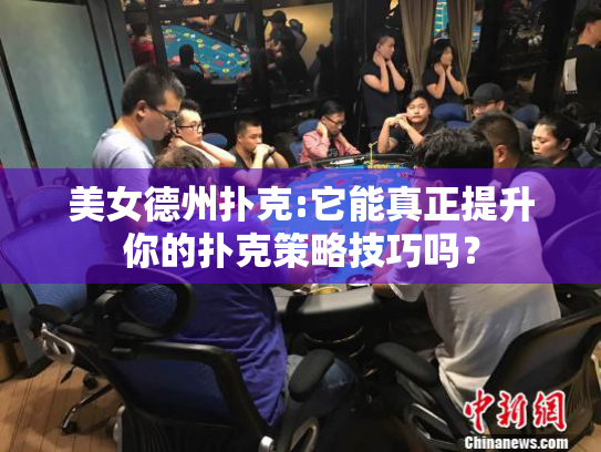 美女德州扑克:它能真正提升你的扑克策略技巧吗? 美女德州扑克:它能真正提升你的扑克策略技巧吗?