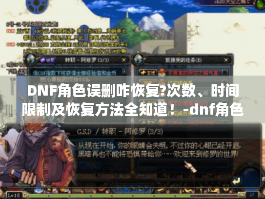 DNF角色误删咋恢复?次数、时间限制及恢复方法全知道!-dnf角色恢复 DNF角色误删咋恢复?次数、时间限制及恢复方法全知道!-dnf角色恢复