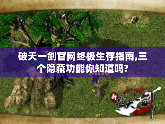 破天一剑官网终极生存指南,三个隐藏功能你知道吗?