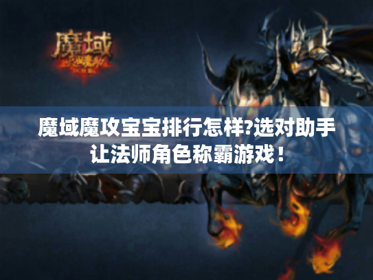 魔域魔攻宝宝排行怎样?选对助手让法师角色称霸游戏! 魔域魔攻宝宝排行怎样?选对助手让法师角色称霸游戏!