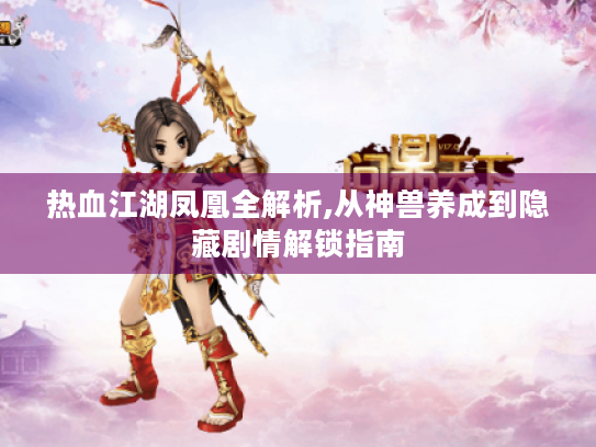 热血江湖凤凰全解析,从神兽养成到隐藏剧情解锁指南 热血江湖凤凰全解析,从神兽养成到隐藏剧情解锁指南