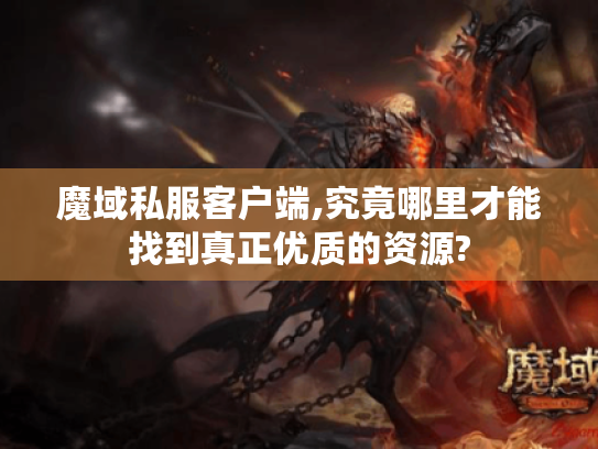 魔域私服客户端,究竟哪里才能找到真正优质的资源? 魔域私服客户端,究竟哪里才能找到真正优质的资源?