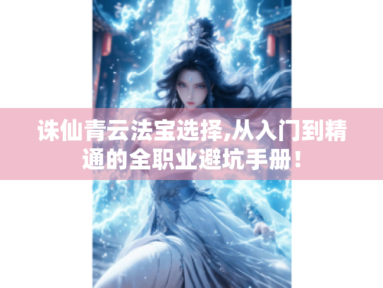诛仙青云法宝选择,从入门到精通的全职业避坑手册! 诛仙青云法宝选择,从入门到精通的全职业避坑手册!