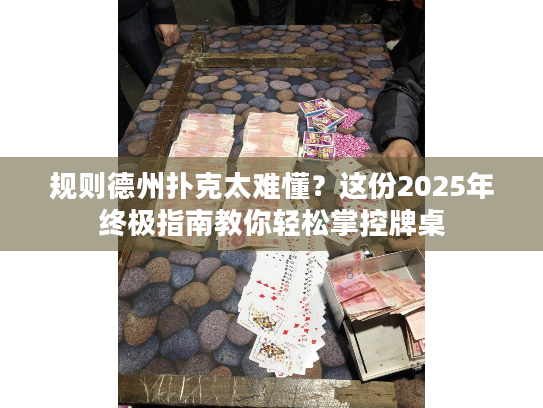 规则德州扑克太难懂?这份2025年终极指南教你轻松掌控牌桌 规则德州扑克太难懂?这份2025年终极指南教你轻松掌控牌桌