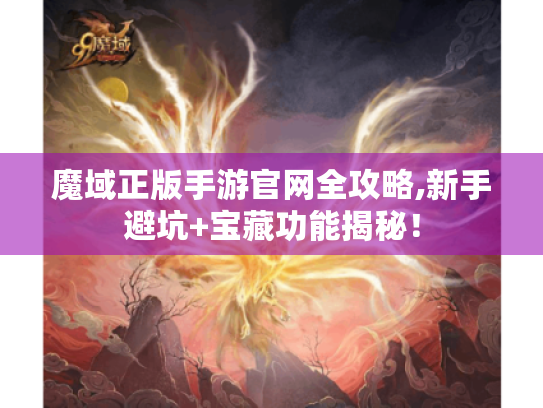 魔域正版手游官网全攻略,新手避坑+宝藏功能揭秘! 魔域正版手游官网全攻略,新手避坑+宝藏功能揭秘!