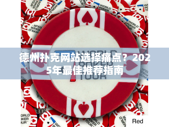 德州扑克网站选择痛点?2025年最佳推荐指南 德州扑克网站选择痛点?2025年最佳推荐指南