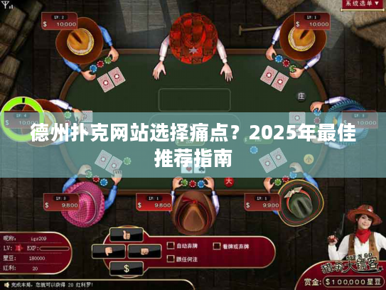 德州扑克网站选择痛点?2025年最佳推荐指南 德州扑克网站选择痛点?2025年最佳推荐指南