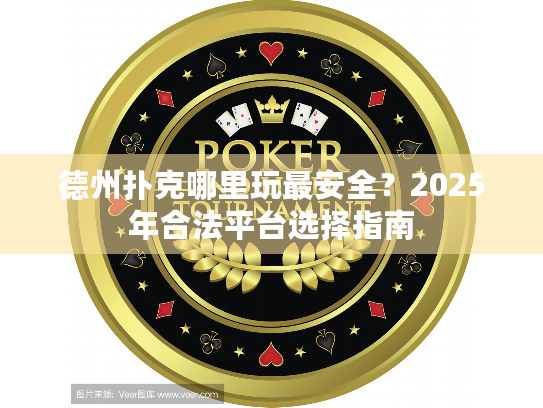 德州扑克哪里玩最安全?2025年合法平台选择指南 德州扑克哪里玩最安全?2025年合法平台选择指南