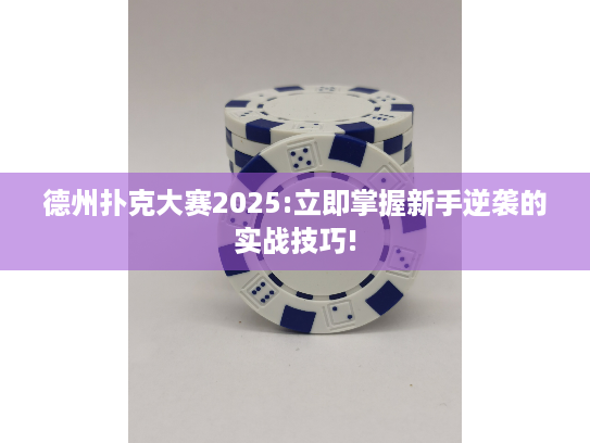 德州扑克大赛2025:立即掌握新手逆袭的实战技巧!