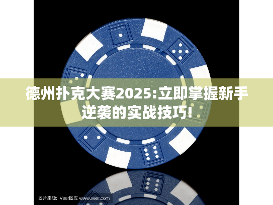 德州扑克大赛2025:立即掌握新手逆袭的实战技巧!