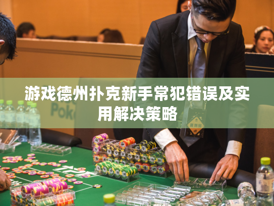 游戏德州扑克新手常犯错误及实用解决策略 游戏德州扑克新手常犯错误及实用解决策略