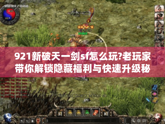 921新破天一剑sf怎么玩?老玩家带你解锁隐藏福利与快速升级秘籍 921新破天一剑sf怎么玩?老玩家带你解锁隐藏福利与快速升级秘籍