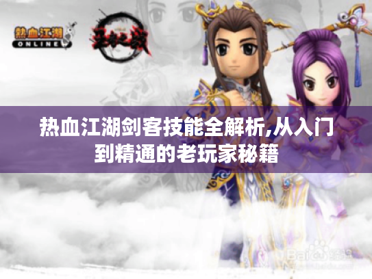 热血江湖剑客技能全解析,从入门到精通的老玩家秘籍 热血江湖剑客技能全解析,从入门到精通的老玩家秘籍