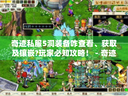 奇迹私服5洞装备咋查看、获取及镶嵌?玩家必知攻略! - 奇迹私服5洞 奇迹私服5洞装备咋查看、获取及镶嵌?玩家必知攻略! - 奇迹私服5洞