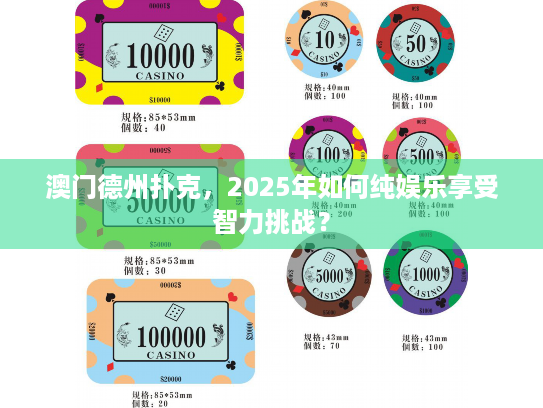 澳门德州扑克,2025年如何纯娱乐享受智力挑战? 澳门德州扑克,2025年如何纯娱乐享受智力挑战?
