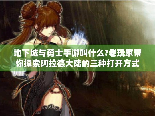 地下城与勇士手游叫什么?老玩家带你探索阿拉德大陆的三种打开方式 地下城与勇士手游叫什么?老玩家带你探索阿拉德大陆的三种打开方式