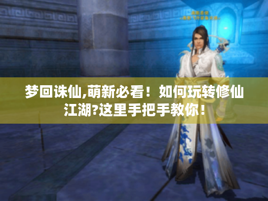 梦回诛仙,萌新必看!如何玩转修仙江湖?这里手把手教你! 梦回诛仙,萌新必看!如何玩转修仙江湖?这里手把手教你!