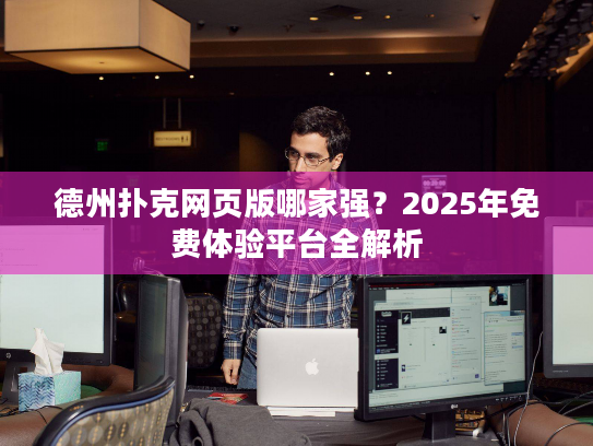 德州扑克网页版哪家强?2025年免费体验平台全解析 德州扑克网页版哪家强?2025年免费体验平台全解析