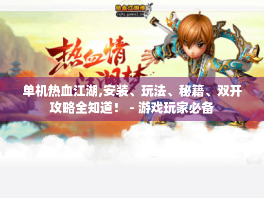 单机热血江湖,安装、玩法、秘籍、双开攻略全知道! - 游戏玩家必备 单机热血江湖,安装、玩法、秘籍、双开攻略全知道! - 游戏玩家必备