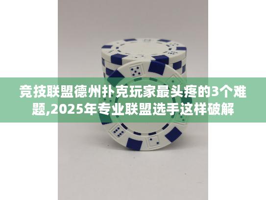 竞技联盟德州扑克玩家最头疼的3个难题,2025年专业联盟选手这样破解 竞技联盟德州扑克玩家最头疼的3个难题,2025年专业联盟选手这样破解