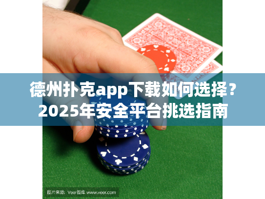 德州扑克app下载如何选择?2025年安全平台挑选指南 德州扑克app下载如何选择?2025年安全平台挑选指南