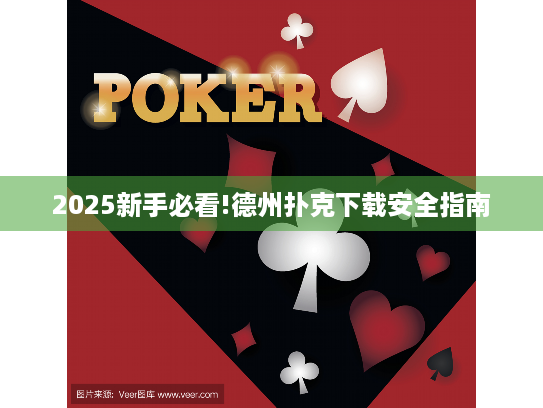 2025新手必看!德州扑克下载安全指南 2025新手必看!德州扑克下载安全指南
