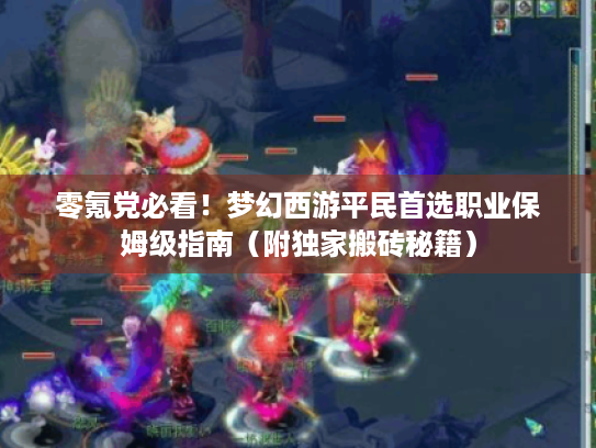 零氪党必看!梦幻西游平民首选职业保姆级指南(附独家搬砖秘籍) 零氪党必看!梦幻西游平民首选职业保姆级指南(附独家搬砖秘籍)