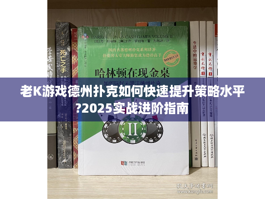 老K游戏德州扑克如何快速提升策略水平?2025实战进阶指南 老K游戏德州扑克如何快速提升策略水平?2025实战进阶指南