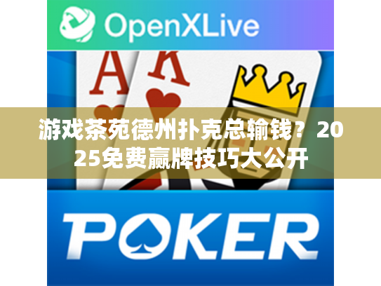 游戏茶苑德州扑克总输钱?2025免费赢牌技巧大公开 游戏茶苑德州扑克总输钱?2025免费赢牌技巧大公开