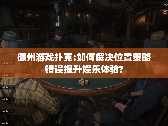 德州游戏扑克:如何解决位置策略错误提升娱乐体验? 德州游戏扑克:如何解决位置策略错误提升娱乐体验?