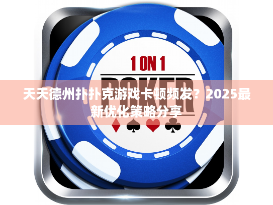 天天德州扑扑克游戏卡顿频发?2025最新优化策略分享 天天德州扑扑克游戏卡顿频发?2025最新优化策略分享