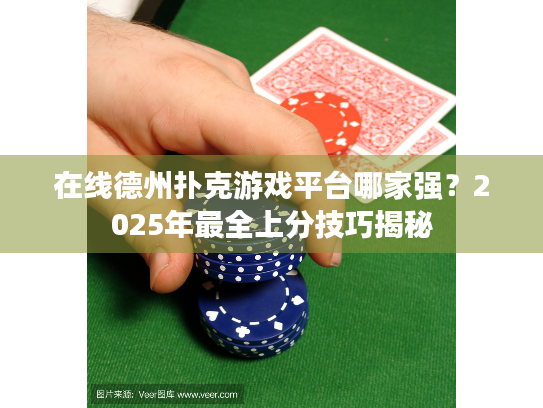 在线德州扑克游戏平台哪家强?2025年最全上分技巧揭秘 在线德州扑克游戏平台哪家强?2025年最全上分技巧揭秘