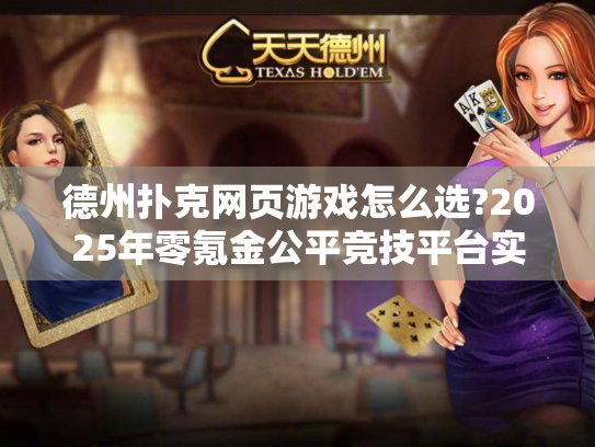 德州扑克网页游戏怎么选?2025年零氪金公平竞技平台实测推荐 德州扑克网页游戏怎么选?2025年零氪金公平竞技平台实测推荐