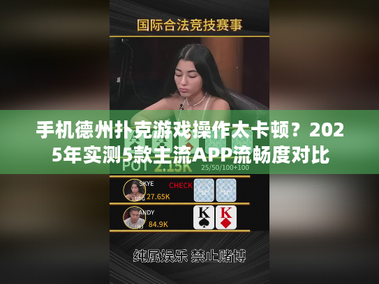 手机德州扑克游戏操作太卡顿?2025年实测5款主流APP流畅度对比 手机德州扑克游戏操作太卡顿?2025年实测5款主流APP流畅度对比