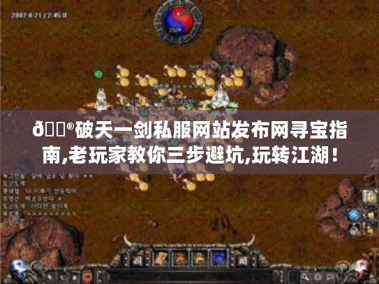 🎮破天一剑私服网站发布网寻宝指南,老玩家教你三步避坑,玩转江湖！