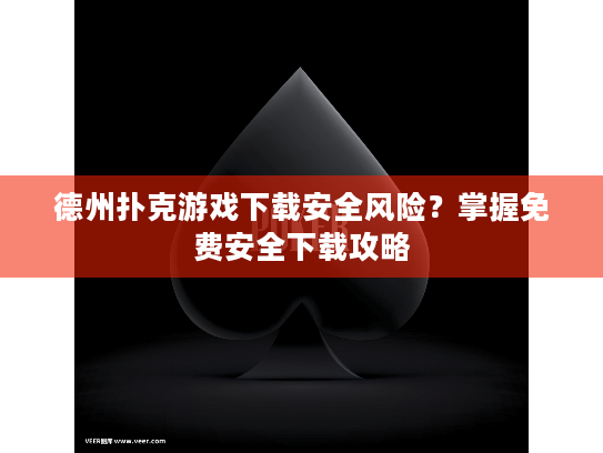 德州扑克游戏下载安全风险?掌握免费安全下载攻略 德州扑克游戏下载安全风险?掌握免费安全下载攻略