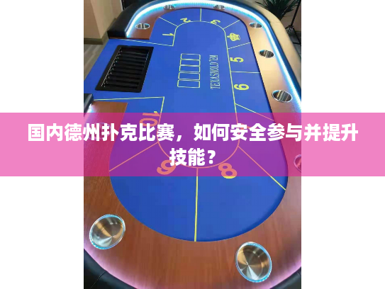 国内德州扑克比赛,如何安全参与并提升技能? 国内德州扑克比赛,如何安全参与并提升技能?