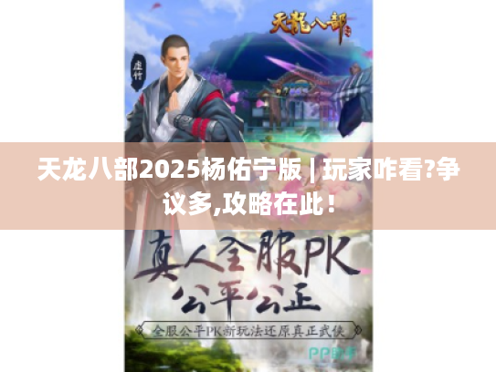 天龙八部2025杨佑宁版 | 玩家咋看?争议多,攻略在此! 天龙八部2025杨佑宁版 | 玩家咋看?争议多,攻略在此!