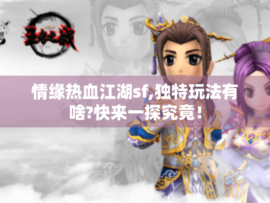情缘热血江湖sf,独特玩法有啥?快来一探究竟! 情缘热血江湖sf,独特玩法有啥?快来一探究竟!