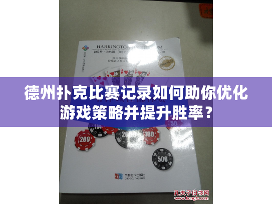 德州扑克比赛记录如何助你优化游戏策略并提升胜率? 德州扑克比赛记录如何助你优化游戏策略并提升胜率?