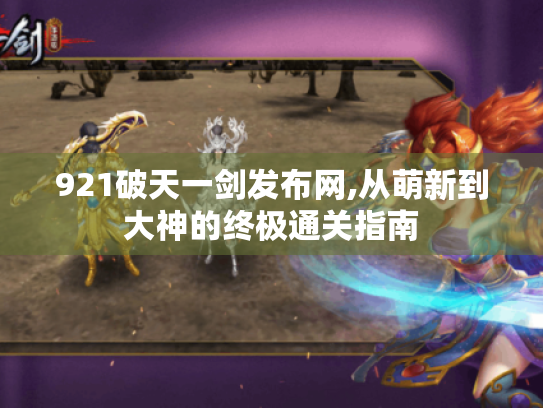 921破天一剑发布网,从萌新到大神的终极通关指南 921破天一剑发布网,从萌新到大神的终极通关指南