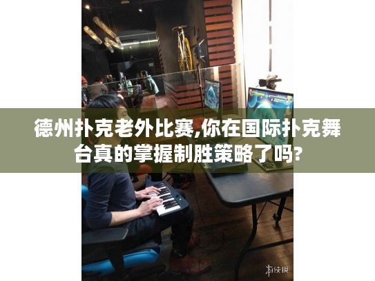 德州扑克老外比赛,你在国际扑克舞台真的掌握制胜策略了吗? 德州扑克老外比赛,你在国际扑克舞台真的掌握制胜策略了吗?