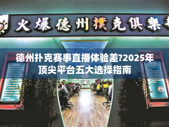 德州扑克赛事直播体验差?2025年顶尖平台五大选择指南