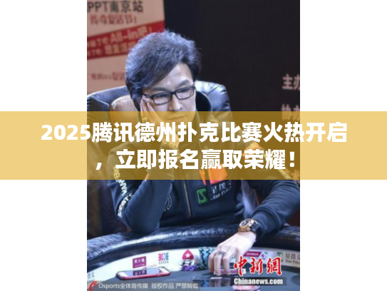 2025腾讯德州扑克比赛火热开启,立即报名赢取荣耀! 2025腾讯德州扑克比赛火热开启,立即报名赢取荣耀!