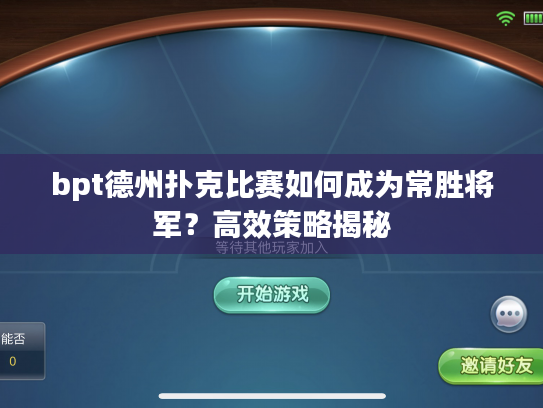 bpt德州扑克比赛如何成为常胜将军?高效策略揭秘 bpt德州扑克比赛如何成为常胜将军?高效策略揭秘